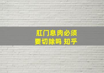 肛门息肉必须要切除吗 知乎